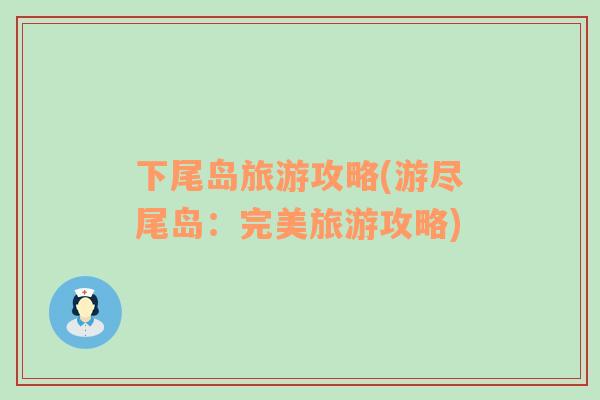 下尾島旅游攻略(游盡尾島：完美旅游攻略)