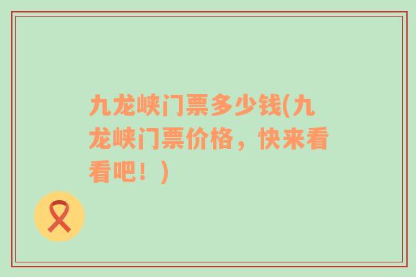 九龍峽門票多少錢(九龍峽門票價格，快來看看吧！)