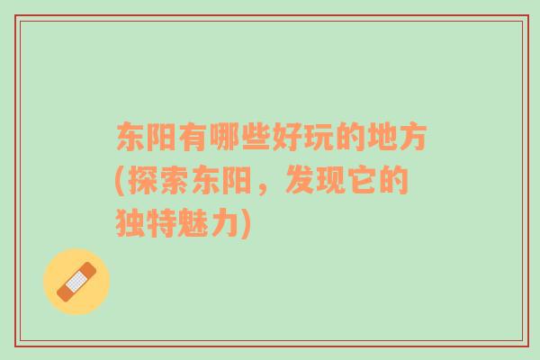 東陽有哪些好玩的地方(探索東陽，發(fā)現(xiàn)它的獨特魅力)