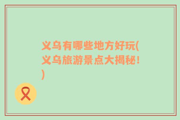 義烏有哪些地方好玩(義烏旅游景點大揭秘！)