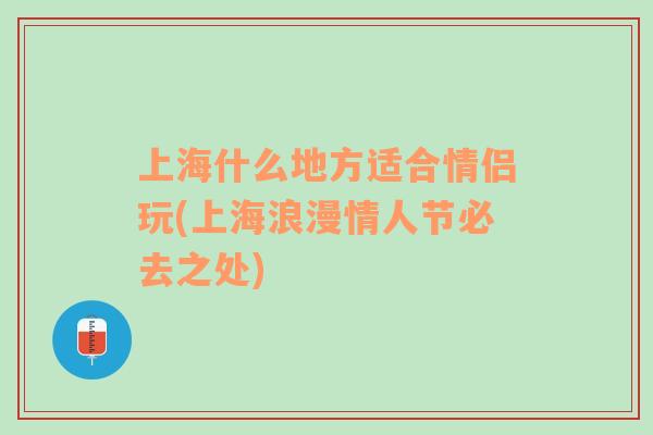 上海什么地方適合情侶玩(上海浪漫情人節(jié)必去之處)