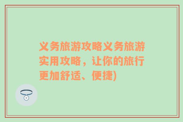 義務(wù)旅游攻略義務(wù)旅游實用攻略，讓你的旅行更加舒適、便捷)