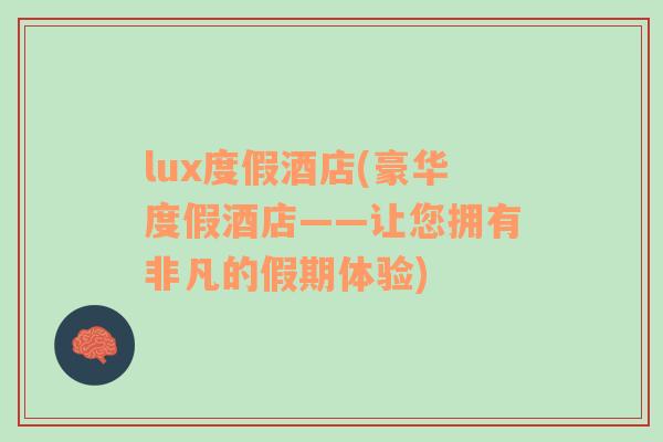 lux度假酒店(豪華度假酒店——讓您擁有非凡的假期體驗)