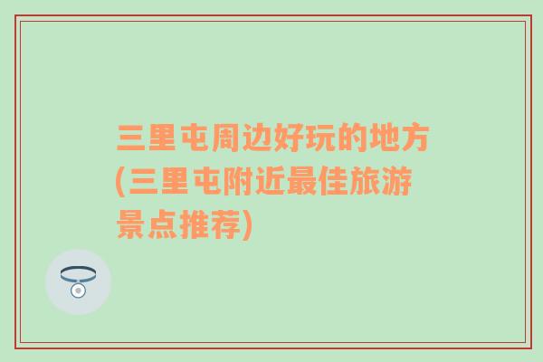 三里屯周邊好玩的地方(三里屯附近最佳旅游景點(diǎn)推薦)