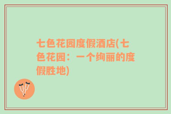 七色花園度假酒店(七色花園：一個絢麗的度假勝地)