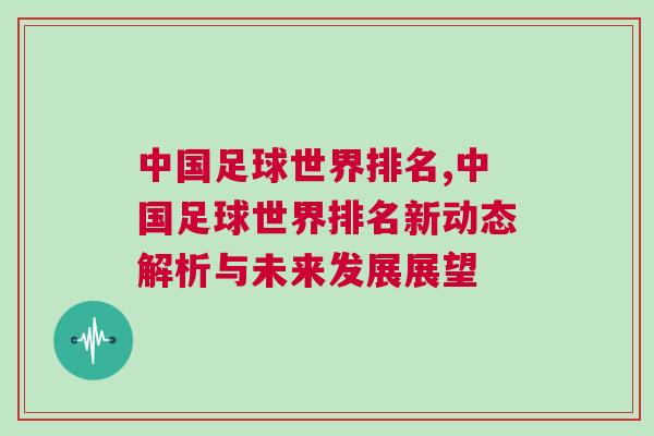 中國(guó)足球世界排名,中國(guó)足球世界排名新動(dòng)態(tài)解析與未來(lái)發(fā)展展望