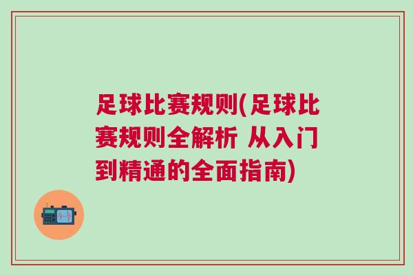 足球比賽規(guī)則(足球比賽規(guī)則全解析 從入門(mén)到精通的全面指南)