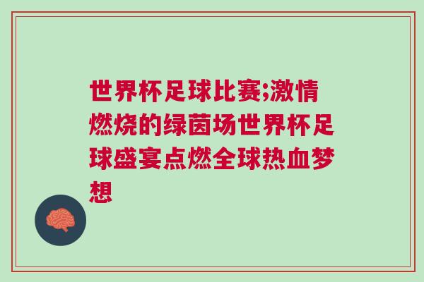 世界杯足球比賽;激情燃燒的綠茵場(chǎng)世界杯足球盛宴點(diǎn)燃全球熱血夢(mèng)想