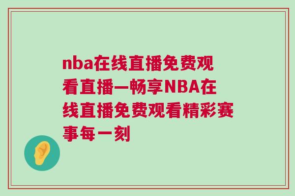 nba在線直播免費觀看直播—暢享NBA在線直播免費觀看精彩賽事每一刻