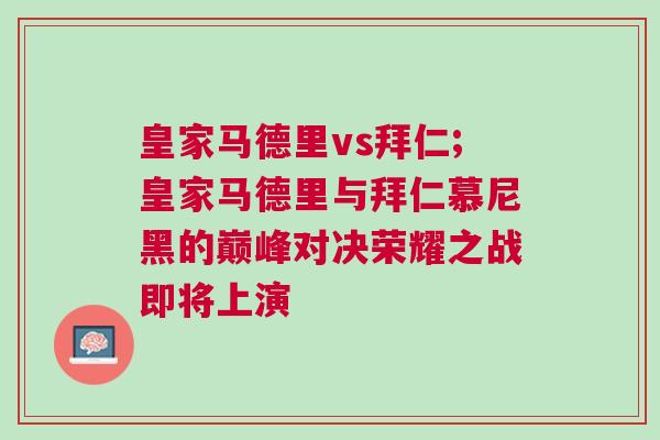 皇家馬德里vs拜仁;皇家馬德里與拜仁慕尼黑的巔峰對(duì)決榮耀之戰(zhàn)即將上演