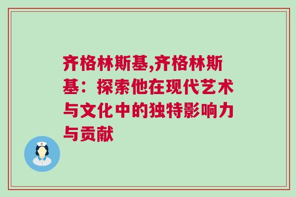 齊格林斯基,齊格林斯基：探索他在現(xiàn)代藝術(shù)與文化中的獨(dú)特影響力與貢獻(xiàn)