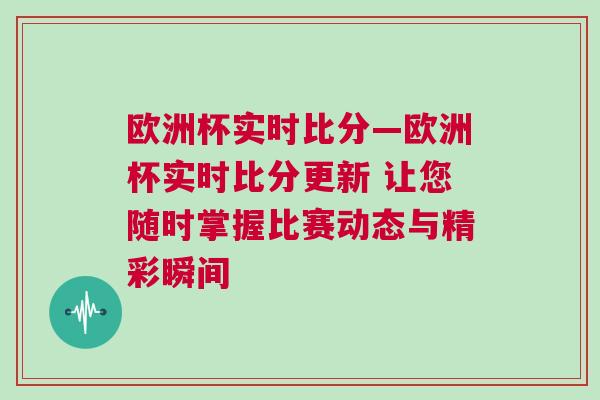 歐洲杯實(shí)時(shí)比分—?dú)W洲杯實(shí)時(shí)比分更新 讓您隨時(shí)掌握比賽動(dòng)態(tài)與精彩瞬間