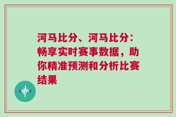 河馬比分、河馬比分：暢享實(shí)時(shí)賽事數(shù)據(jù)，助你精準(zhǔn)預(yù)測和分析比賽結(jié)果