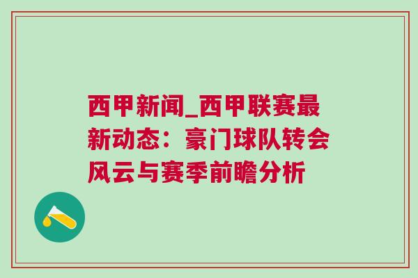西甲新聞_西甲聯(lián)賽最新動(dòng)態(tài)：豪門球隊(duì)轉(zhuǎn)會(huì)風(fēng)云與賽季前瞻分析