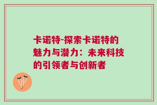 卡諾特-探索卡諾特的魅力與潛力：未來科技的引領(lǐng)者與創(chuàng)新者