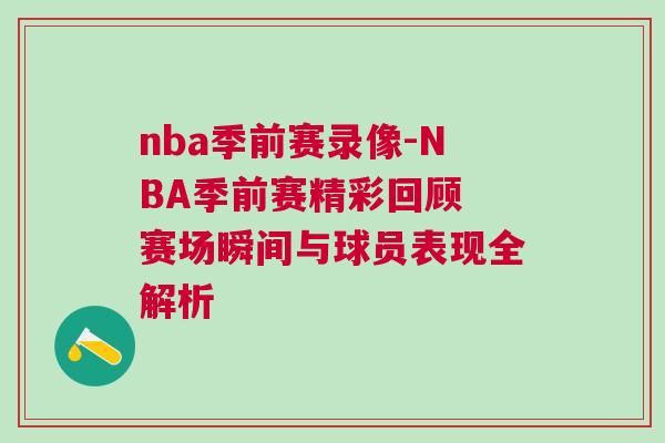 nba季前賽錄像-NBA季前賽精彩回顧 賽場瞬間與球員表現(xiàn)全解析