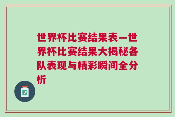 世界杯比賽結(jié)果表—世界杯比賽結(jié)果大揭秘各隊(duì)表現(xiàn)與精彩瞬間全分析