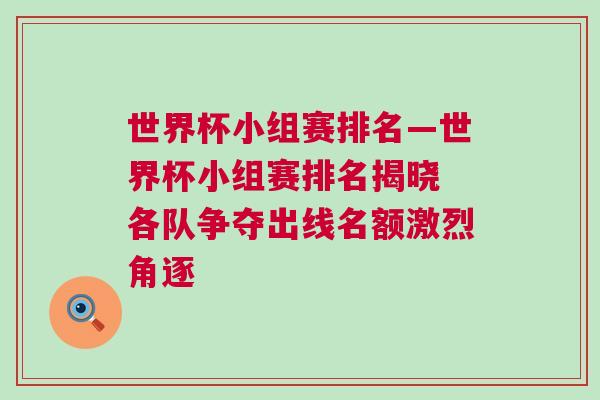 世界杯小組賽排名—世界杯小組賽排名揭曉 各隊(duì)爭奪出線名額激烈角逐
