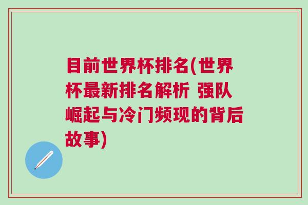 目前世界杯排名(世界杯最新排名解析 強(qiáng)隊(duì)崛起與冷門頻現(xiàn)的背后故事)