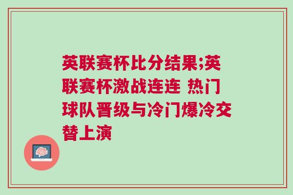 英聯(lián)賽杯比分結(jié)果;英聯(lián)賽杯激戰(zhàn)連連 熱門球隊晉級與冷門爆冷交替上演
