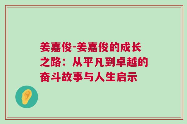 姜嘉俊-姜嘉俊的成長(zhǎng)之路：從平凡到卓越的奮斗故事與人生啟示