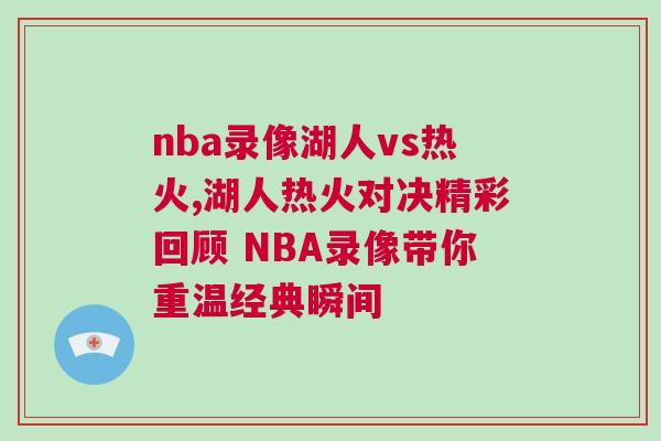 nba錄像湖人vs熱火,湖人熱火對(duì)決精彩回顧 NBA錄像帶你重溫經(jīng)典瞬間