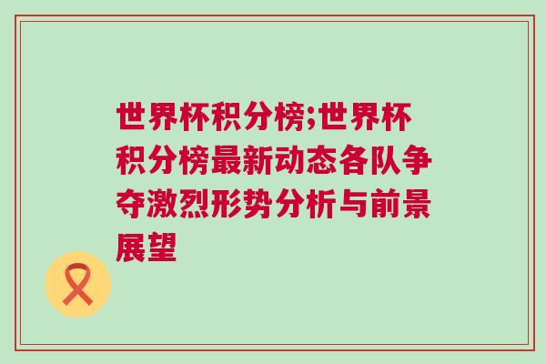 世界杯積分榜;世界杯積分榜最新動(dòng)態(tài)各隊(duì)爭奪激烈形勢分析與前景展望