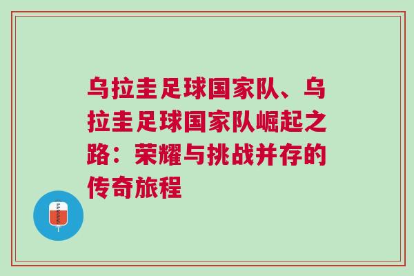 烏拉圭足球國家隊、烏拉圭足球國家隊崛起之路：榮耀與挑戰(zhàn)并存的傳奇旅程