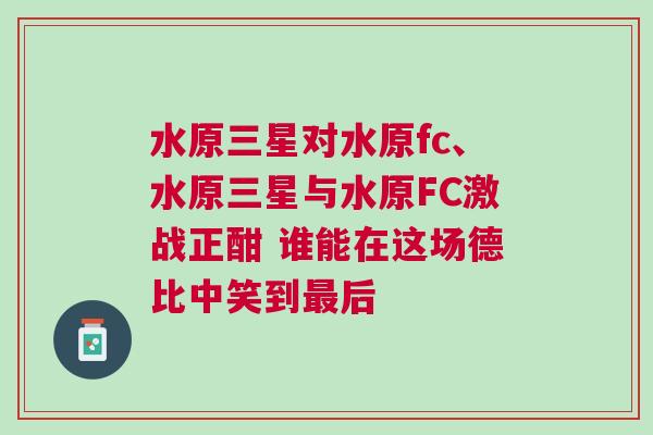 水原三星對水原fc、水原三星與水原FC激戰(zhàn)正酣 誰能在這場德比中笑到最后