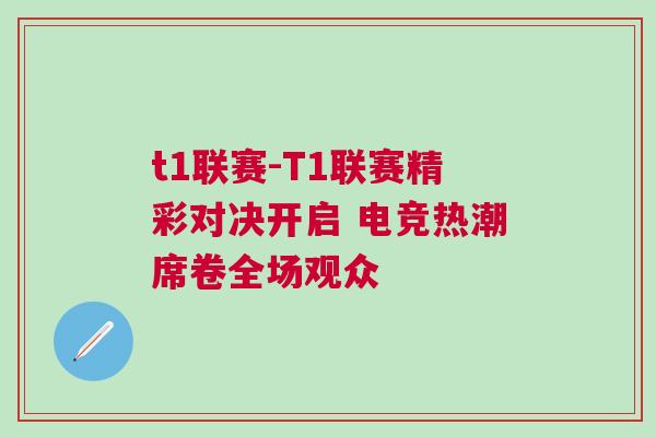 t1聯(lián)賽-T1聯(lián)賽精彩對決開啟 電競熱潮席卷全場觀眾