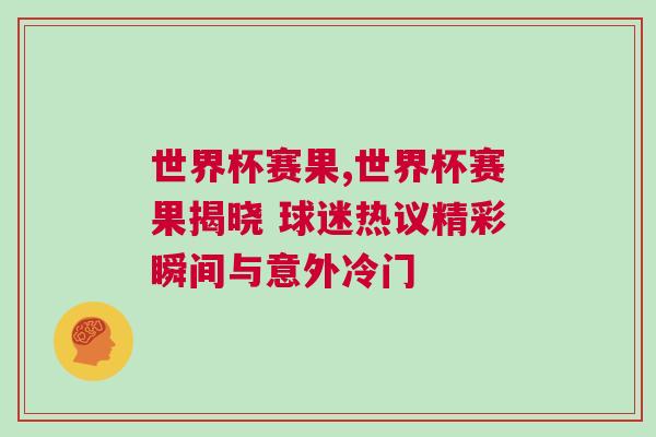 世界杯賽果,世界杯賽果揭曉 球迷熱議精彩瞬間與意外冷門