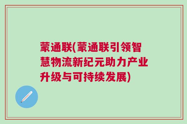 蒙通聯(lián)(蒙通聯(lián)引領智慧物流新紀元助力產(chǎn)業(yè)升級與可持續(xù)發(fā)展)