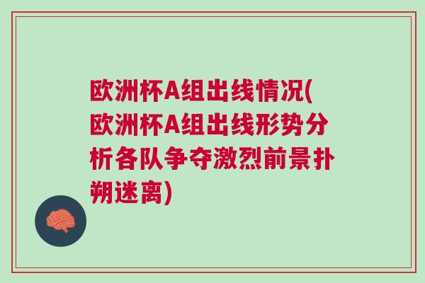 歐洲杯A組出線情況(歐洲杯A組出線形勢分析各隊爭奪激烈前景撲朔迷離)