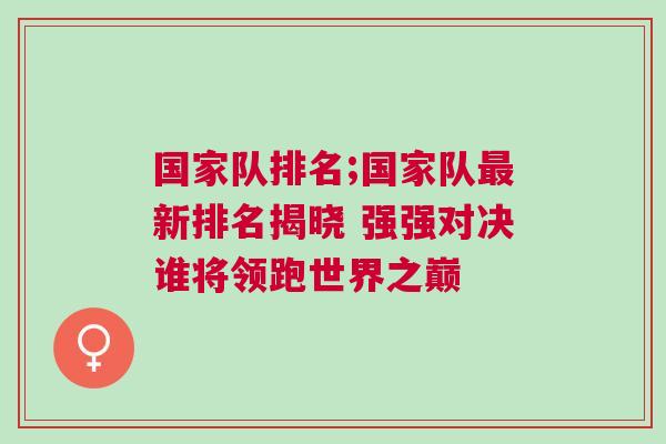 國家隊(duì)排名;國家隊(duì)最新排名揭曉 強(qiáng)強(qiáng)對(duì)決誰將領(lǐng)跑世界之巔