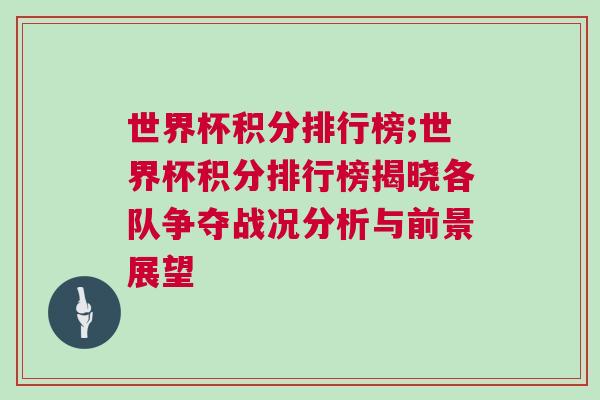 世界杯積分排行榜;世界杯積分排行榜揭曉各隊(duì)爭(zhēng)奪戰(zhàn)況分析與前景展望