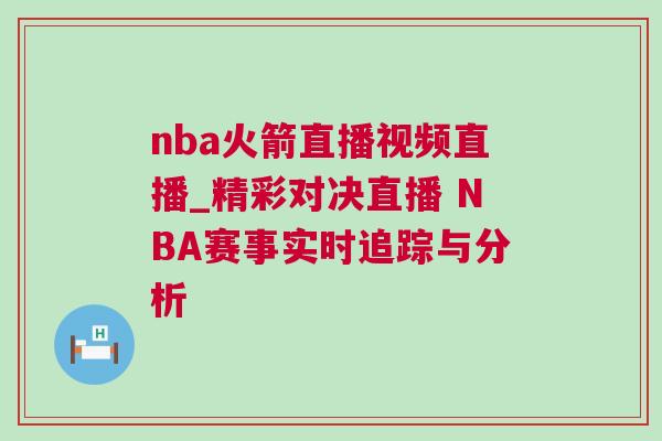 nba火箭直播視頻直播_精彩對決直播 NBA賽事實時追蹤與分析