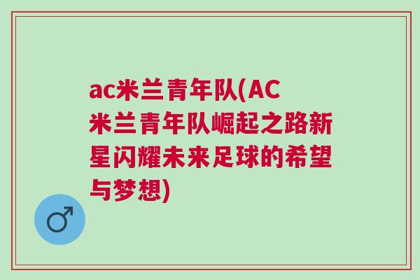 ac米蘭青年隊(duì)(AC米蘭青年隊(duì)崛起之路新星閃耀未來足球的希望與夢想)