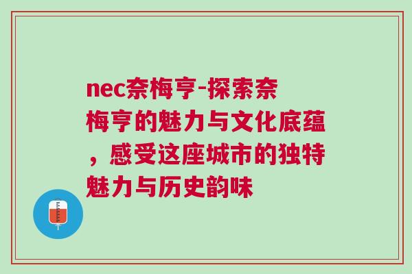 nec奈梅亨-探索奈梅亨的魅力與文化底蘊(yùn)，感受這座城市的獨(dú)特魅力與歷史韻味