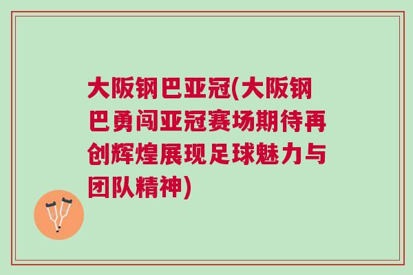 大阪鋼巴亞冠(大阪鋼巴勇闖亞冠賽場期待再創(chuàng)輝煌展現(xiàn)足球魅力與團隊精神)
