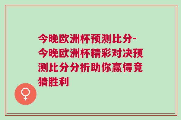 今晚歐洲杯預(yù)測(cè)比分-今晚歐洲杯精彩對(duì)決預(yù)測(cè)比分分析助你贏得競(jìng)猜勝利
