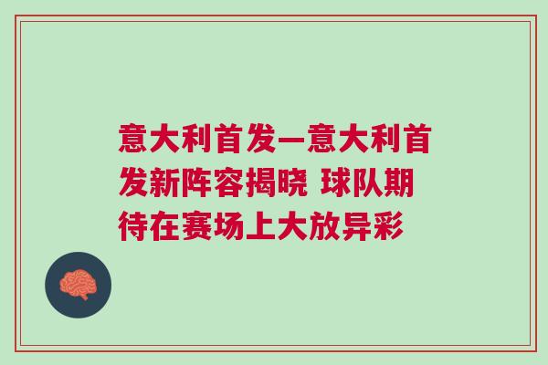 意大利首發(fā)—意大利首發(fā)新陣容揭曉 球隊(duì)期待在賽場(chǎng)上大放異彩