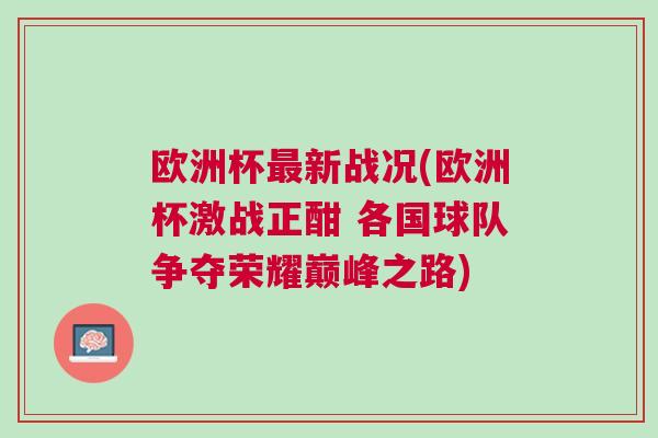 歐洲杯最新戰(zhàn)況(歐洲杯激戰(zhàn)正酣 各國球隊(duì)爭(zhēng)奪榮耀巔峰之路)