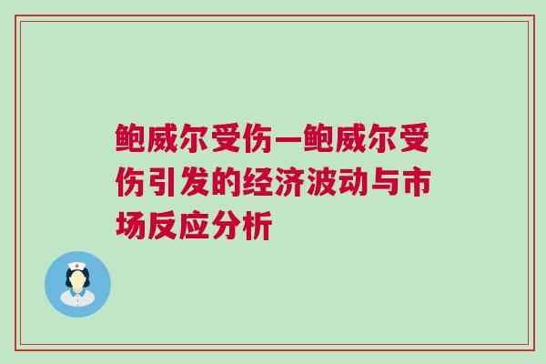 鮑威爾受傷—鮑威爾受傷引發(fā)的經(jīng)濟波動與市場反應(yīng)分析