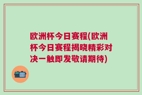 歐洲杯今日賽程(歐洲杯今日賽程揭曉精彩對決一觸即發(fā)敬請期待)