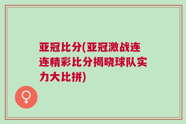 亞冠比分(亞冠激戰(zhàn)連連精彩比分揭曉球隊(duì)實(shí)力大比拼)