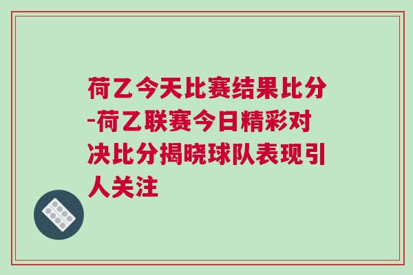 荷乙今天比賽結(jié)果比分-荷乙聯(lián)賽今日精彩對決比分揭曉球隊表現(xiàn)引人關(guān)注