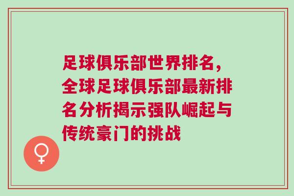 足球俱樂部世界排名,全球足球俱樂部最新排名分析揭示強(qiáng)隊崛起與傳統(tǒng)豪門的挑戰(zhàn)