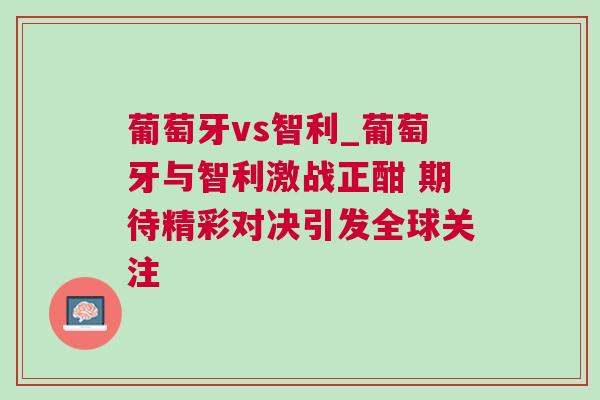 葡萄牙vs智利_葡萄牙與智利激戰(zhàn)正酣 期待精彩對決引發(fā)全球關(guān)注