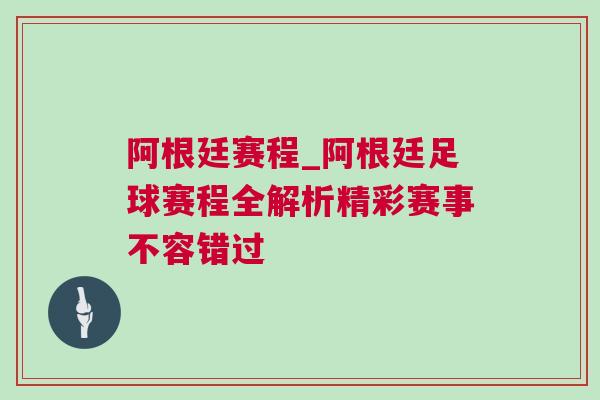 阿根廷賽程_阿根廷足球賽程全解析精彩賽事不容錯過