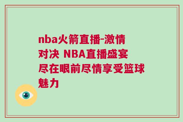 nba火箭直播-激情對決 NBA直播盛宴盡在眼前盡情享受籃球魅力